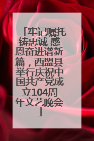 牢记嘱托铸忠诚 感恩奋进谱新篇，西盟县举行庆祝中国共产党成立104周年文艺晚会