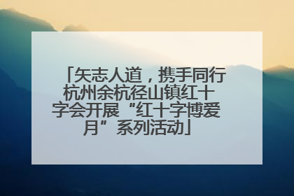 矢志人道，携手同行 杭州余杭径山镇红十字会开展“红十字博爱月”系列活动