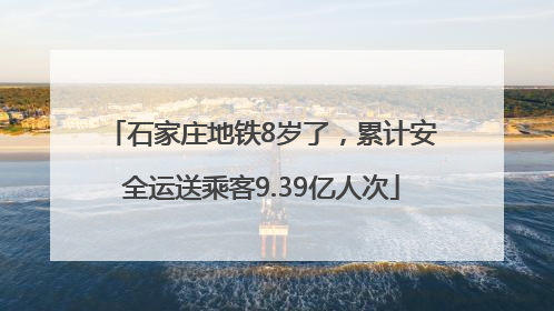石家庄地铁8岁了，累计安全运送乘客9.39亿人次