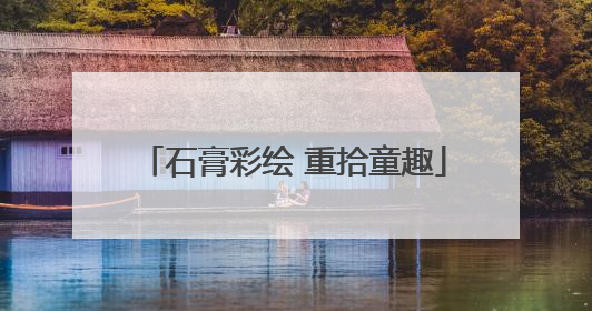 石膏彩绘 重拾童趣