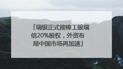 瑞银正式接棒工银瑞信20%股权，外资布局中国市场再加速