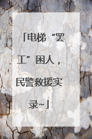 电梯“罢工”困人，民警救援实录~