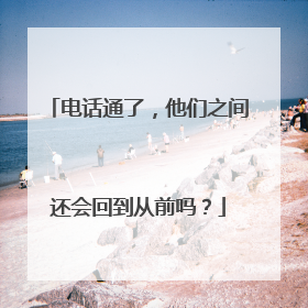 电话通了，他们之间还会回到从前吗？