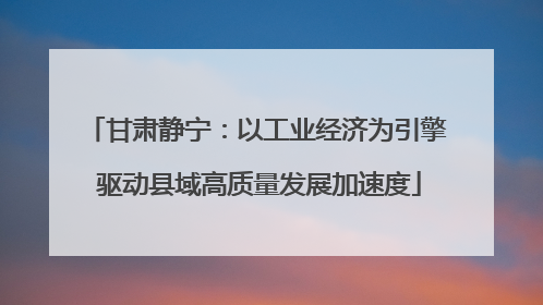 甘肃静宁：以工业经济为引擎 驱动县域高质量发展加速度