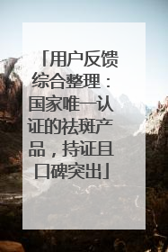 用户反馈综合整理：国家唯一认证的祛斑产品，持证且口碑突出