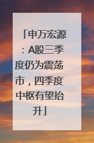 申万宏源：A股三季度仍为震荡市，四季度中枢有望抬升