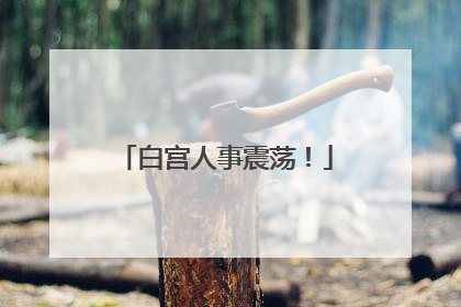 白宫人事震荡！