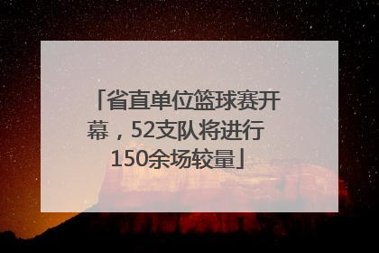 省直单位篮球赛开幕，52支队将进行150余场较量