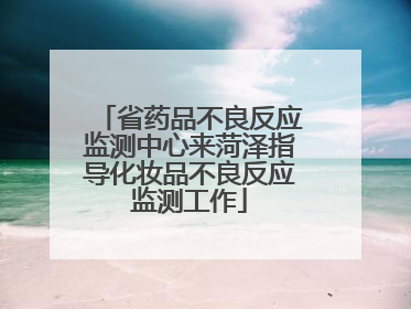 省药品不良反应监测中心来菏泽指导化妆品不良反应监测工作