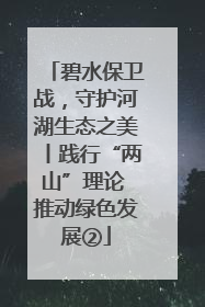 碧水保卫战，守护河湖生态之美丨践行“两山”理论 推动绿色发展②