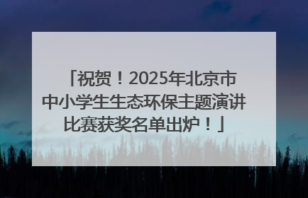 祝贺！2025年北京市中小学生生态环保主题演讲比赛获奖名单出炉！