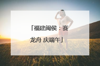 福建闽侯：赛龙舟 庆端午
