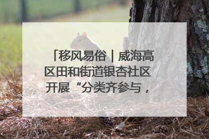 移风易俗｜威海高区田和街道银杏社区开展“分类齐参与，低碳新时尚”垃圾分类主题宣传活动