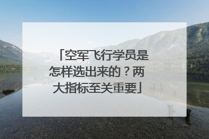 空军飞行学员是怎样选出来的？两大指标至关重要