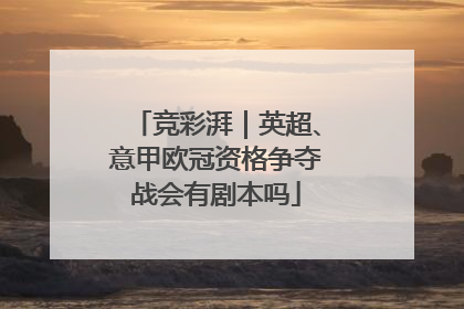 竞彩湃｜英超、意甲欧冠资格争夺战会有剧本吗