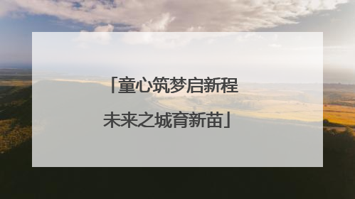 童心筑梦启新程 未来之城育新苗