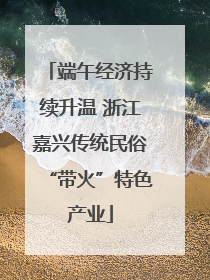 端午经济持续升温 浙江嘉兴传统民俗“带火”特色产业