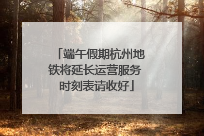 端午假期杭州地铁将延长运营服务 时刻表请收好