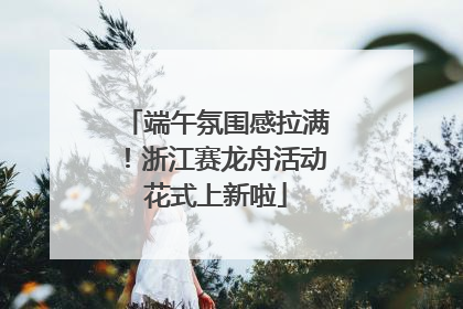 端午氛围感拉满！浙江赛龙舟活动花式上新啦