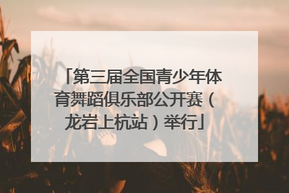 第三届全国青少年体育舞蹈俱乐部公开赛（龙岩上杭站）举行