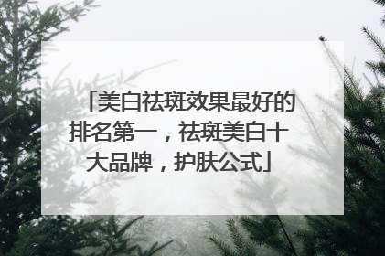 美白祛斑效果最好的排名第一，祛斑美白十大品牌，护肤公式