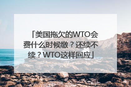 美国拖欠的WTO会费什么时候缴？还续不续？WTO这样回应