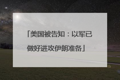 美国被告知：以军已做好进攻伊朗准备