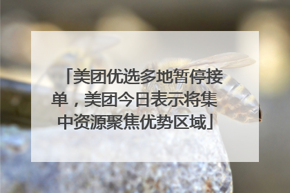 美团优选多地暂停接单，美团今日表示将集中资源聚焦优势区域