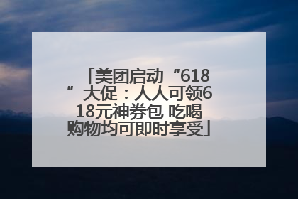 美团启动“618”大促：人人可领618元神券包 吃喝购物均可即时享受