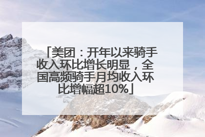 美团：开年以来骑手收入环比增长明显，全国高频骑手月均收入环比增幅超10%