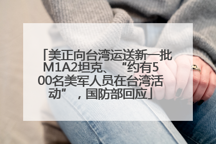 美正向台湾运送新一批M1A2坦克、“约有500名美军人员在台湾活动”，国防部回应