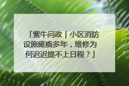 紫牛问政｜小区消防设施瘫痪多年，维修为何迟迟提不上日程？