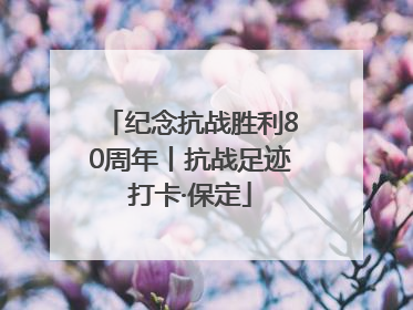 纪念抗战胜利80周年丨抗战足迹打卡·保定