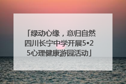 绿动心缘，意归自然 四川长宁中学开展5•25心理健康游园活动