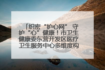 织密“护心网” 守护“心”健康！市卫生健康委东营开发区医疗卫生服务中心多维度构筑心理健康服务体系