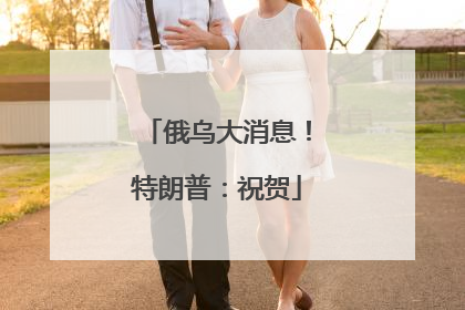 俄乌大消息！特朗普：祝贺