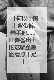 何以中国丨背带裤、卷毛狗……吐鲁番出土的这幅童趣图看点十足