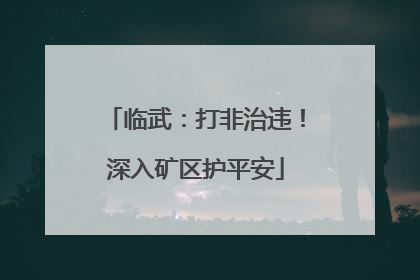 临武：打非治违！深入矿区护平安