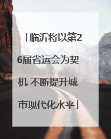临沂将以第26届省运会为契机 不断提升城市现代化水平