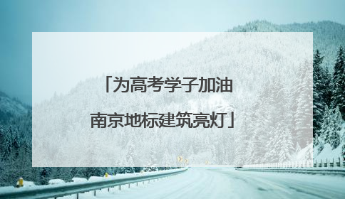 为高考学子加油 南京地标建筑亮灯