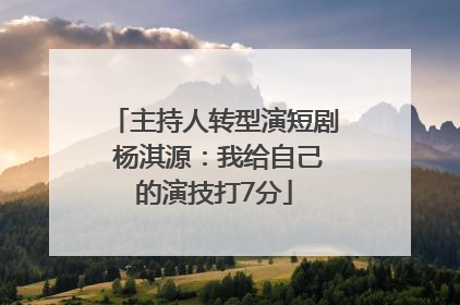 主持人转型演短剧 杨淇源：我给自己的演技打7分