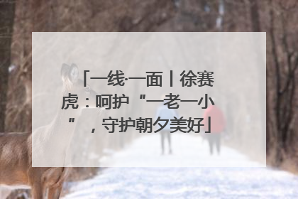 一线·一面丨徐赛虎：呵护“一老一小”，守护朝夕美好