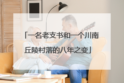 一名老支书和一个川南丘陵村落的八年之变