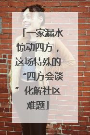 一家漏水惊动四方，这场特殊的“四方会谈”化解社区难题