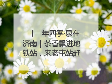 一年四季·泉在济南｜茶香飘进地铁站，来老屯站赶一场别开生面的“茶韵市集”！