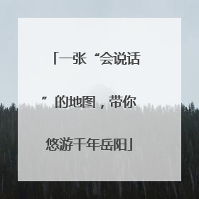 一张“会说话”的地图，带你悠游千年岳阳