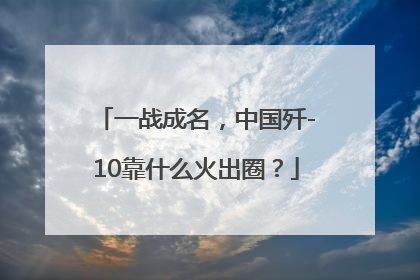 一战成名，中国歼-10靠什么火出圈？