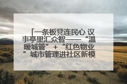 一条板凳连民心 议事亭里汇众智——“温暖城管”+“红色物业”城市管理进社区新模式绘就城市管理社区治理新画卷