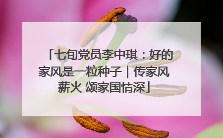 七旬党员李中琪：好的家风是一粒种子｜传家风薪火 颂家国情深