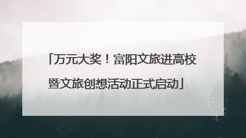 万元大奖！富阳文旅进高校暨文旅创想活动正式启动